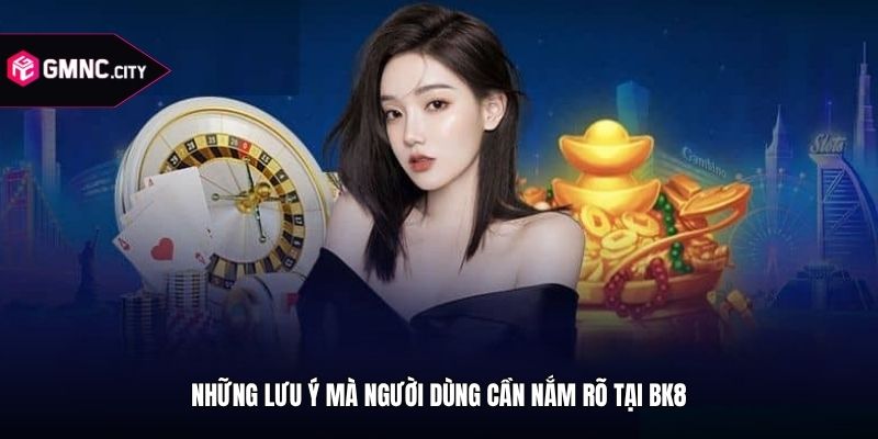 Những lưu ý mà người dùng cần nắm rõ tại bk8