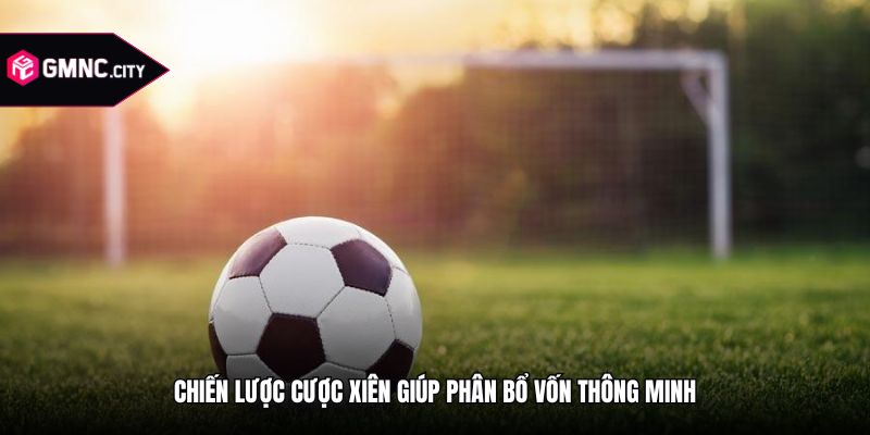 Chiến lược cược xiên giúp phân bổ vốn thông minh