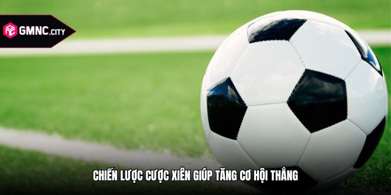 Chiến lược cược xiên giúp tăng cơ hội thắng
