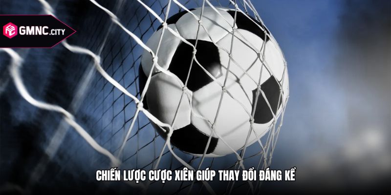 Chiến lược cược xiên giúp thay đổi đáng kể