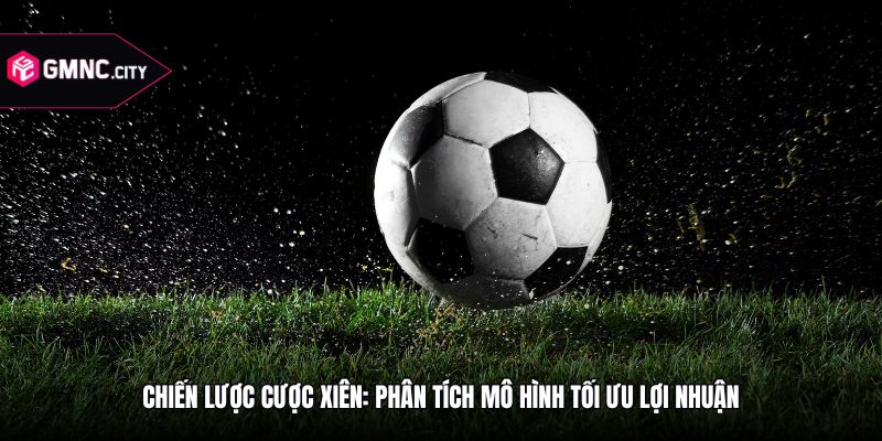 Chiến Lược Cược Xiên: Phân Tích Mô Hình Tối Ưu Lợi Nhuận