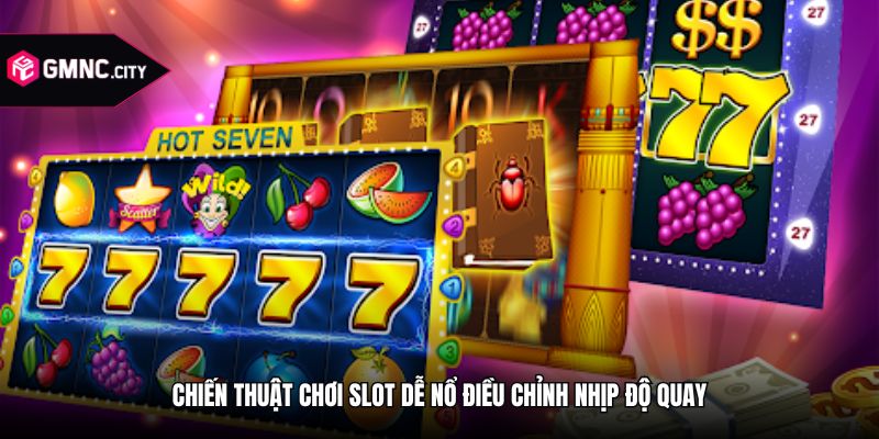 Chiến thuật chơi slot dễ nổ điều chỉnh nhịp độ quay