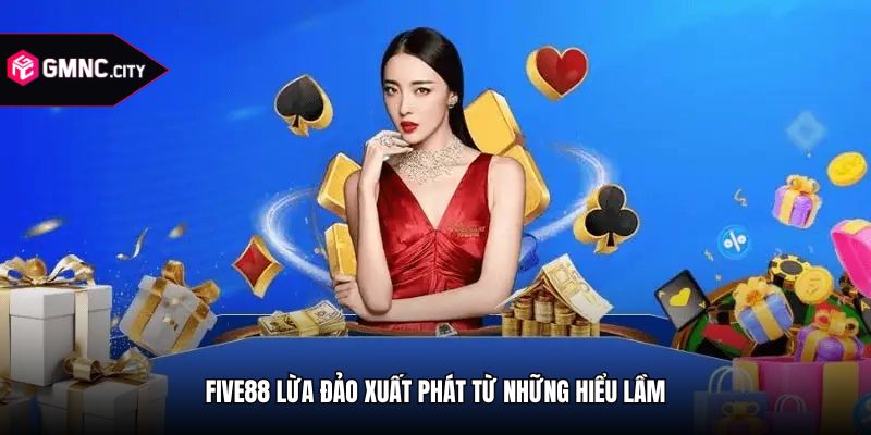 Five88 lừa đảo xuất phát từ những hiểu lầm