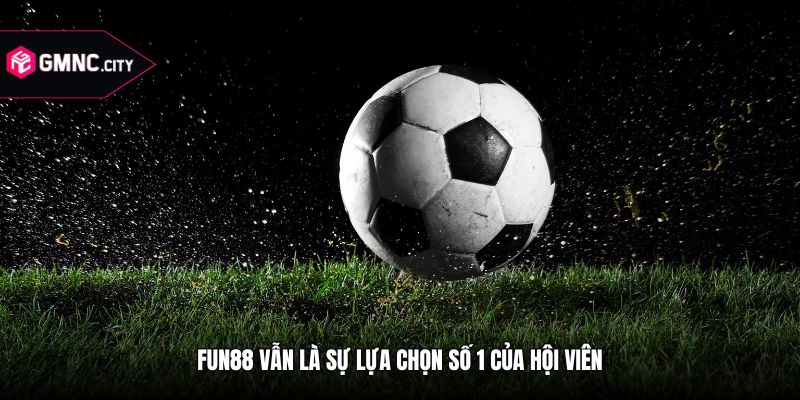 fun88 vẫn là sự lựa chọn số 1 của hội viên