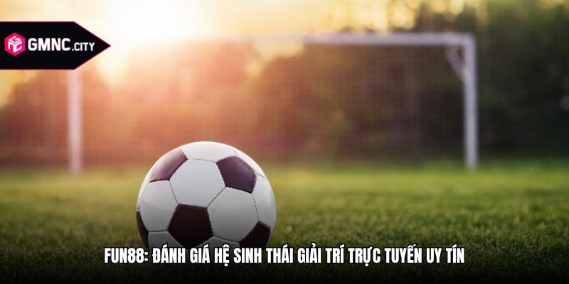 Fun88: Đánh Giá Hệ Sinh Thái Giải Trí Trực Tuyến Uy Tín