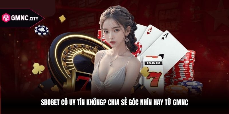 Sbobet Có Uy Tín Không? Chia Sẻ Góc Nhìn Hay Từ GMNC