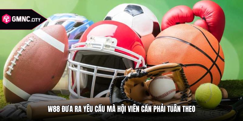 W88 đưa ra yêu cầu mà hội viên cần phải tuân theo